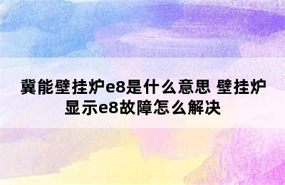 冀能壁挂炉e8是什么意思 壁挂炉显示e8故障怎么解决